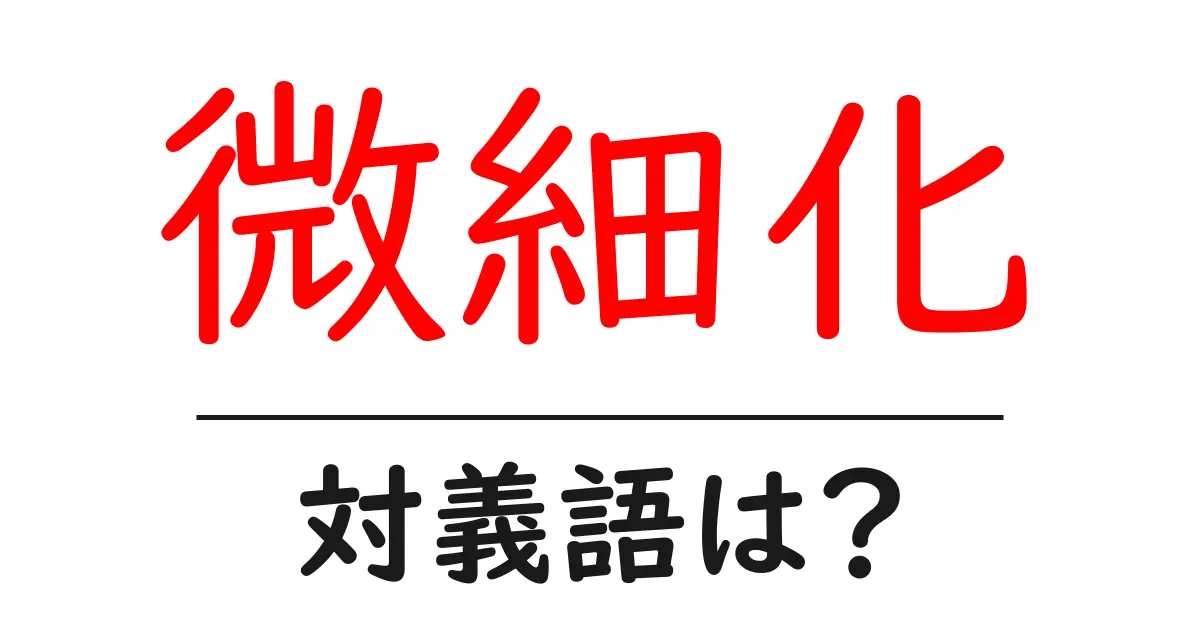 微細化の対義語・反対語を使用例を交えて分かりやすく解説!