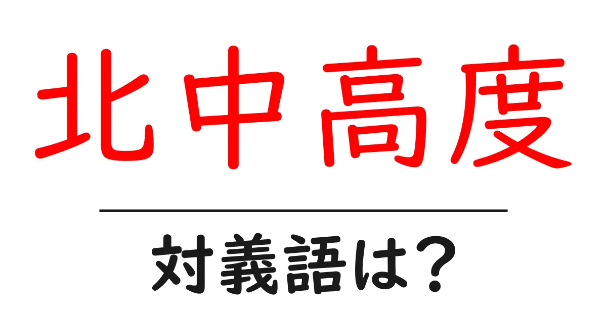 北中高度の対義語・反対語を使用例を交えて分かりやすく解説!