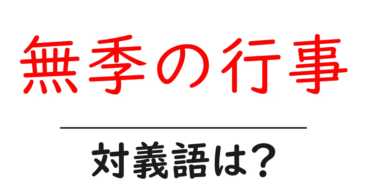 無季の行事の対義語・反対語を使用例を交えて分かりやすく解説!