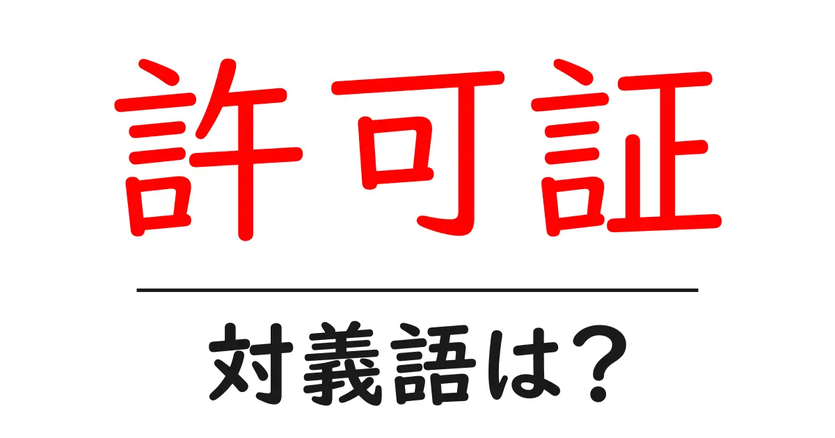 許可証の対義語・反対語を使用例を交えて分かりやすく解説!