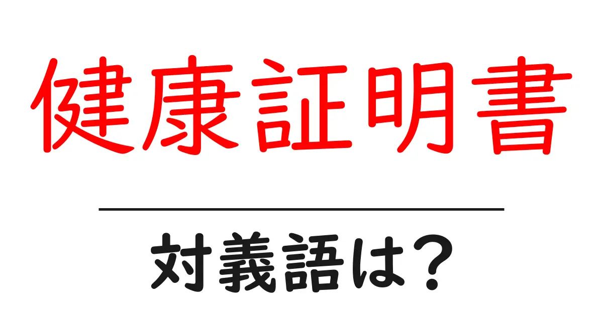 健康証明書の対義語・反対語を使用例を交えて分かりやすく解説!