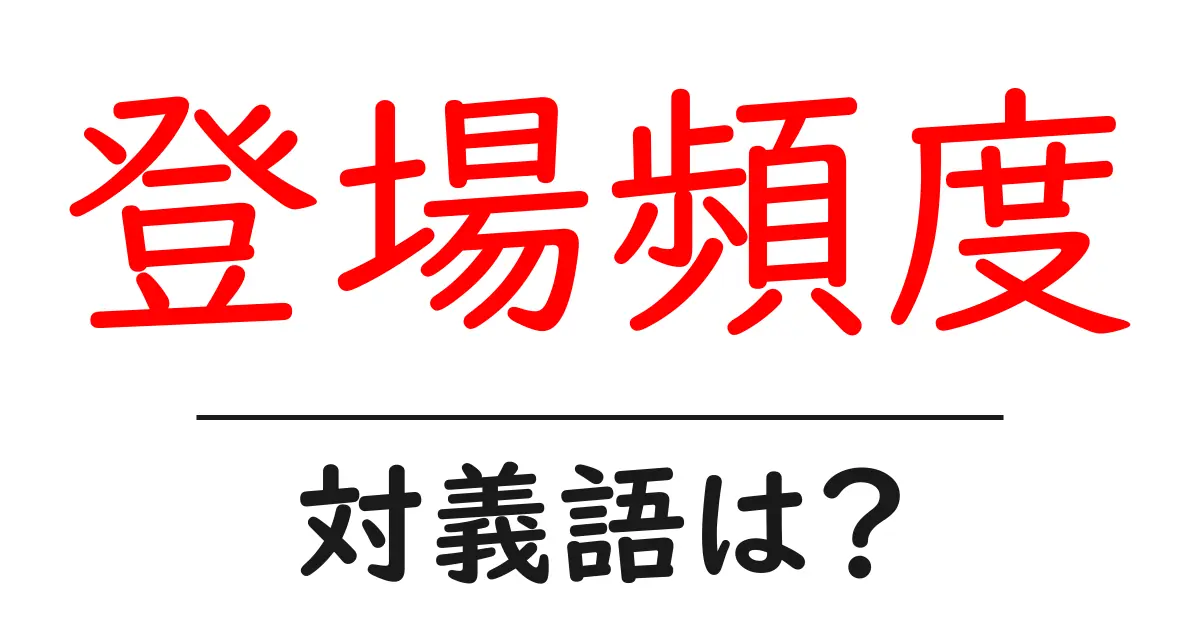 登場頻度の対義語・反対語を使用例を交えて分かりやすく解説!