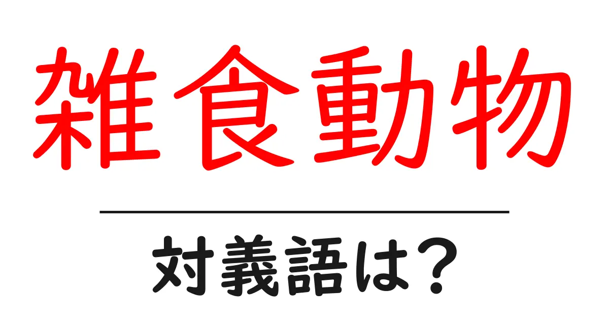 雑食動物の対義語・反対語を使用例を交えて分かりやすく解説!