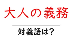 大人の義務の対義語・反対語を使用例を交えて分かりやすく解説！