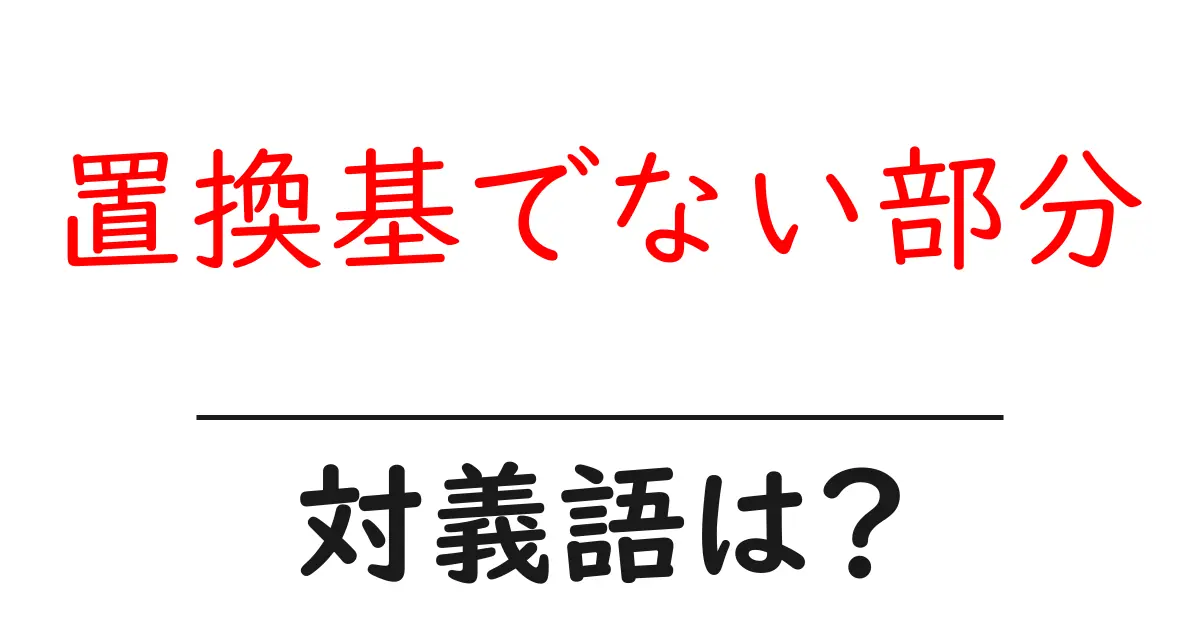 置換基でない部分の対義語・反対語を使用例を交えて分かりやすく解説!