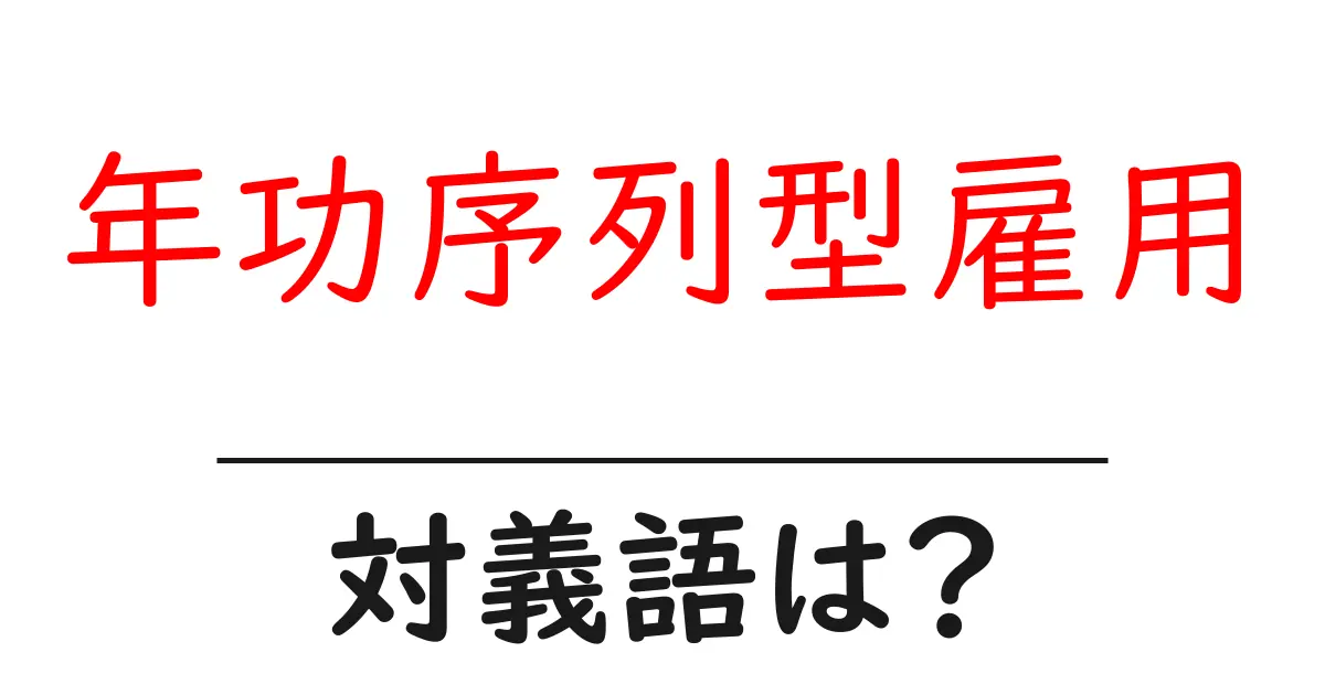 年功序列型雇用の対義語・反対語を使用例を交えて分かりやすく解説!
