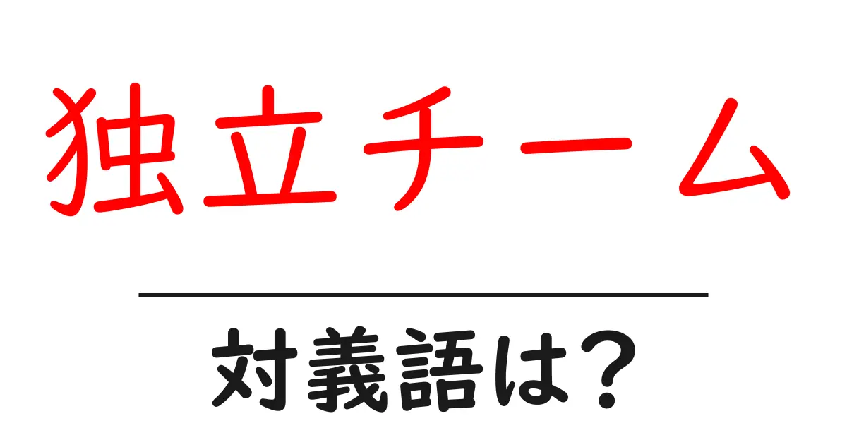 独立チームの対義語・反対語を使用例を交えて分かりやすく解説!