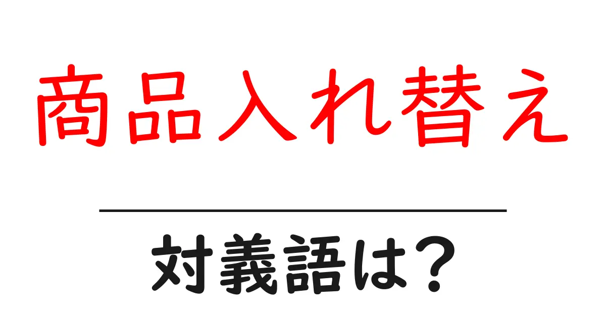 商品入れ替えの対義語・反対語を使用例を交えて分かりやすく解説!