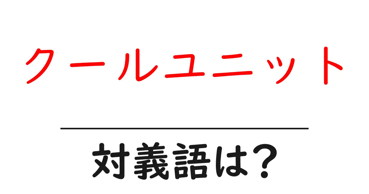 クールユニットの対義語・反対語を使用例を交えて分かりやすく解説!