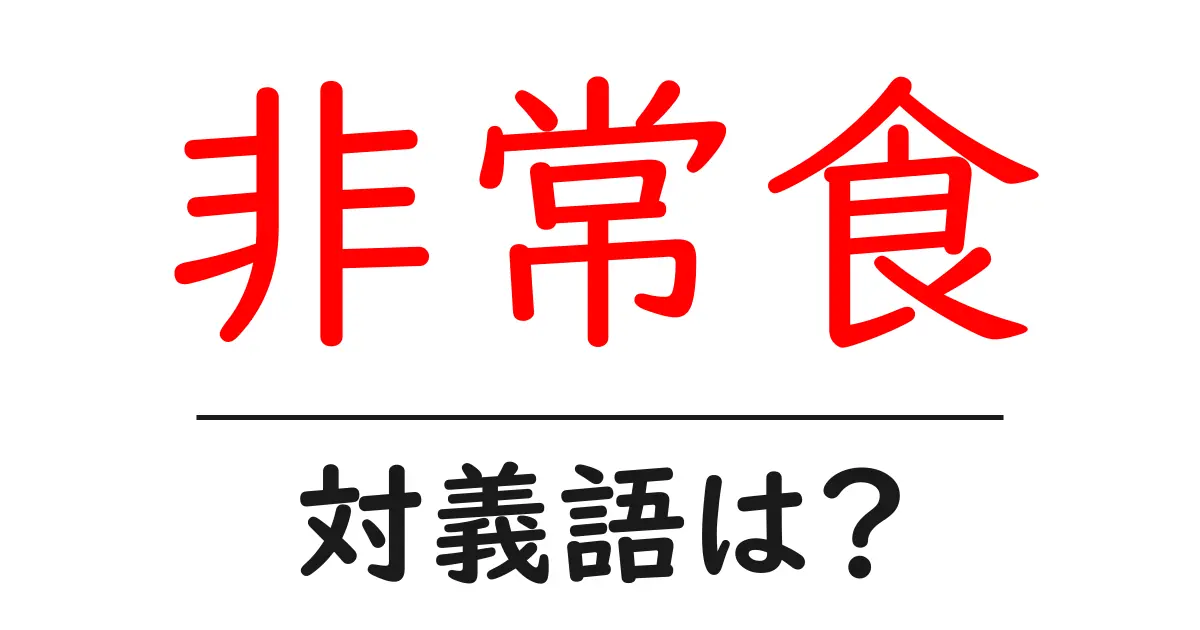 非常食の対義語・反対語を使用例を交えて分かりやすく解説!