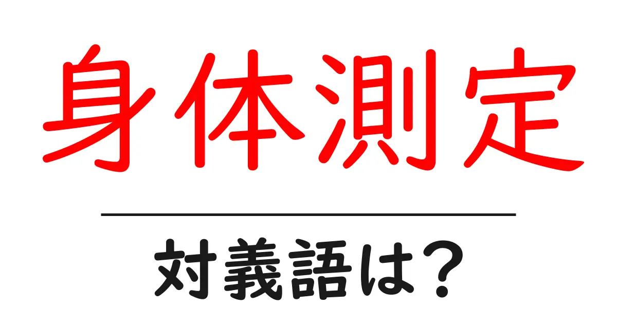 身体測定の対義語・反対語を使用例を交えて分かりやすく解説!