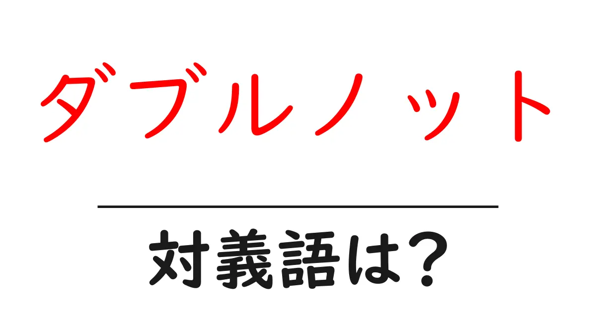 ダブルノットの対義語・反対語を使用例を交えて分かりやすく解説!