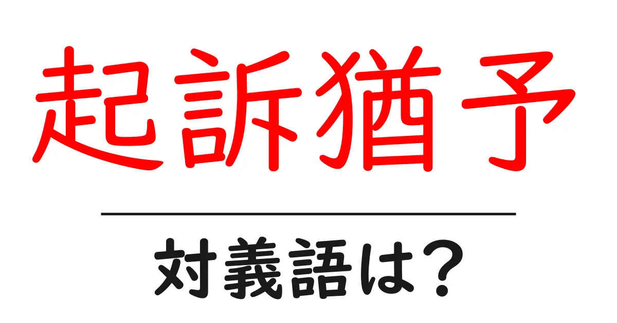 起訴猶予の対義語・反対語を使用例を交えて分かりやすく解説！