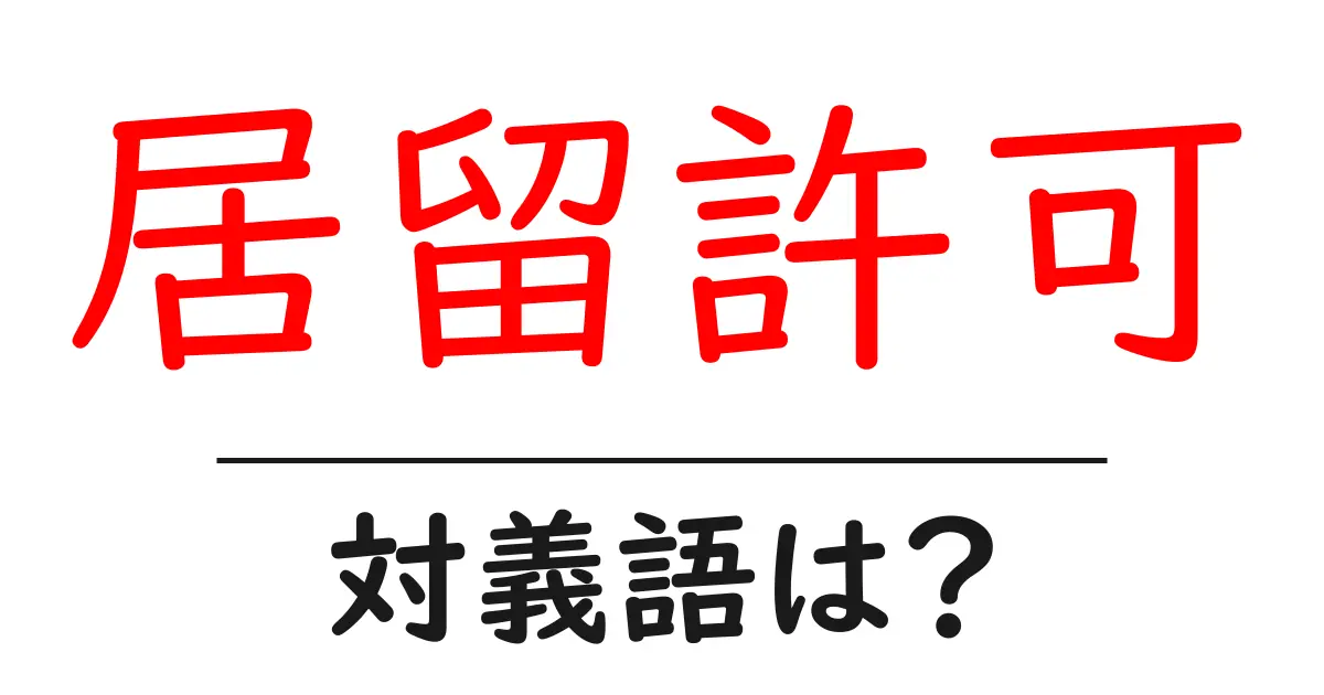 居留許可の対義語・反対語を使用例を交えて分かりやすく解説!