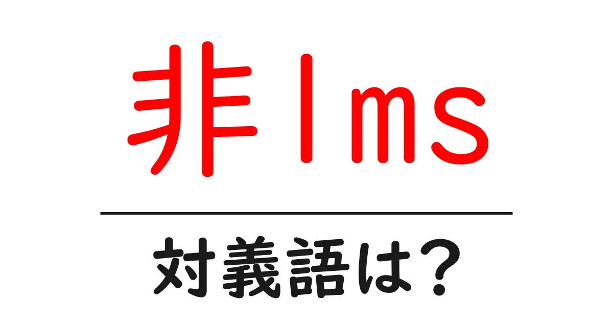 非lmsの対義語・反対語を使用例を交えて分かりやすく解説！