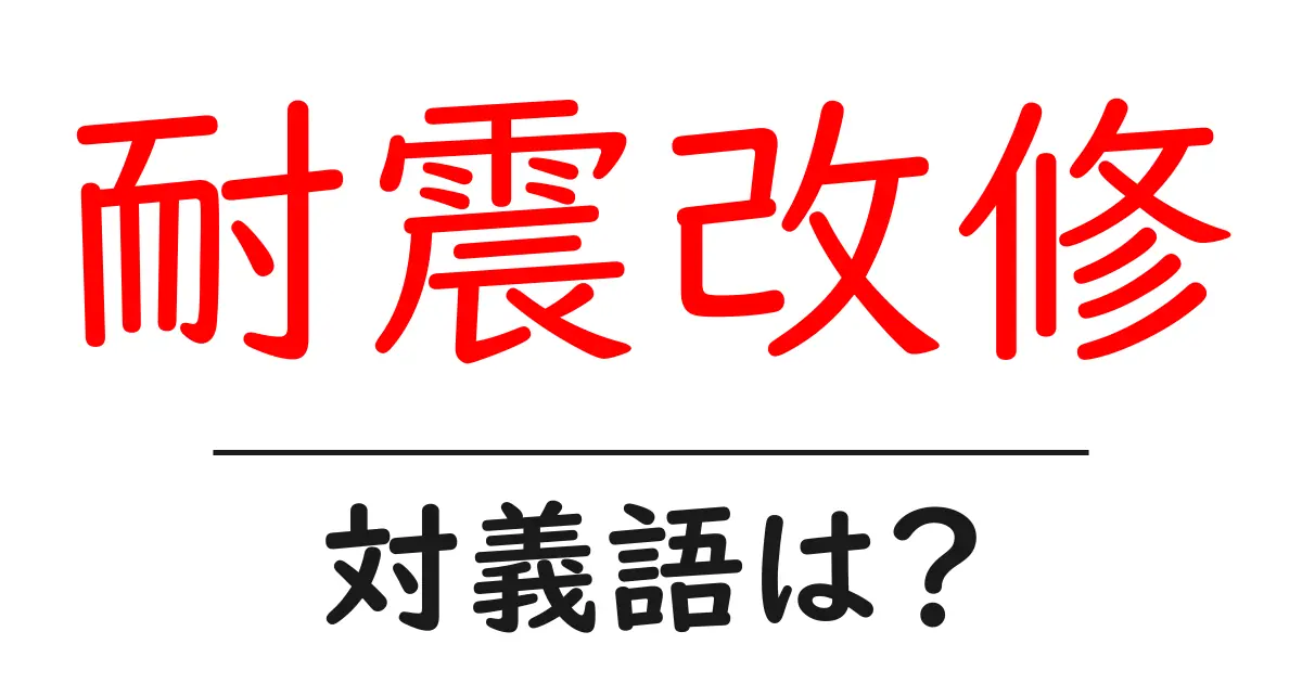 耐震改修の対義語・反対語を使用例を交えて分かりやすく解説!