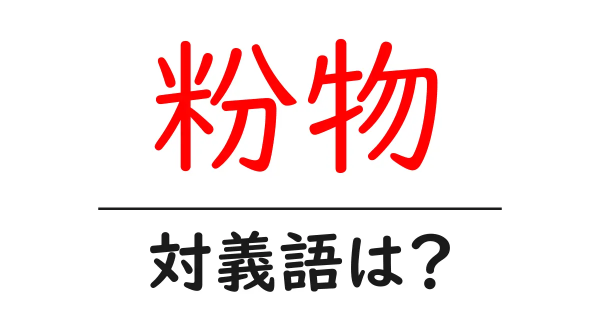 粉物の対義語・反対語を使用例を交えて分かりやすく解説！