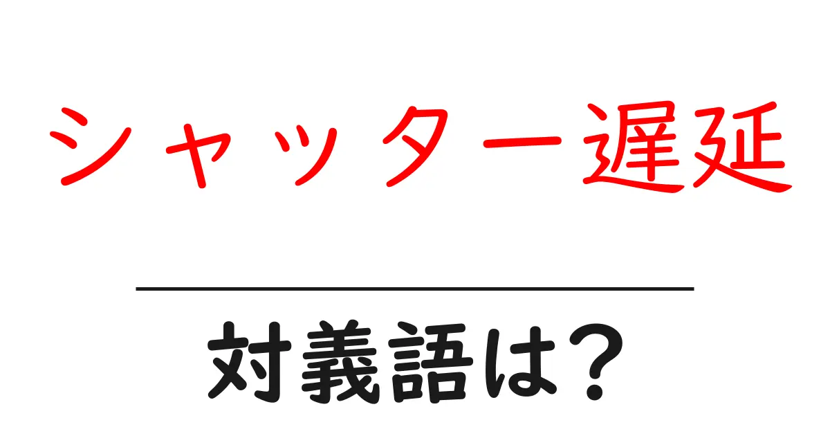 シャッター遅延の対義語・反対語を使用例を交えて分かりやすく解説!