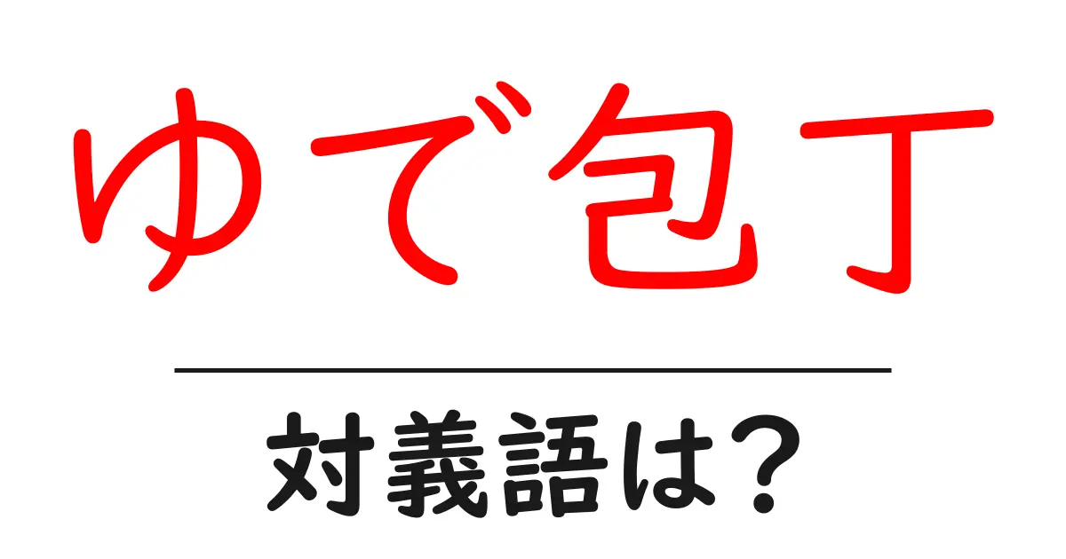 ゆで包丁の対義語・反対語を使用例を交えて分かりやすく解説!