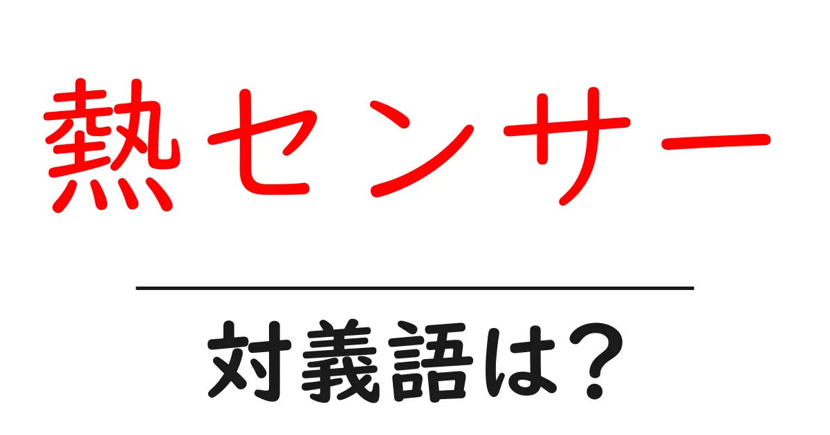 熱センサーの対義語・反対語を使用例を交えて分かりやすく解説!