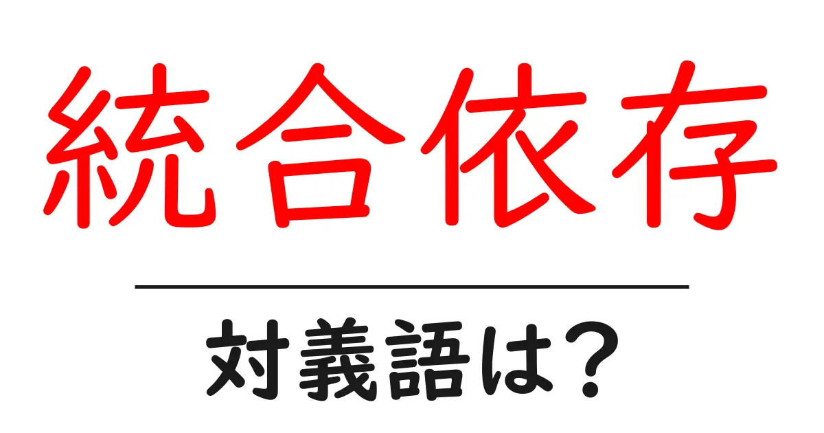 統合依存の対義語・反対語を使用例を交えて分かりやすく解説!