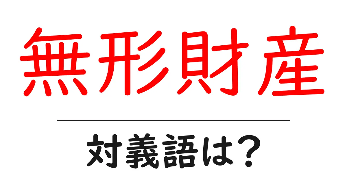無形財産の対義語・反対語を使用例を交えて分かりやすく解説!
