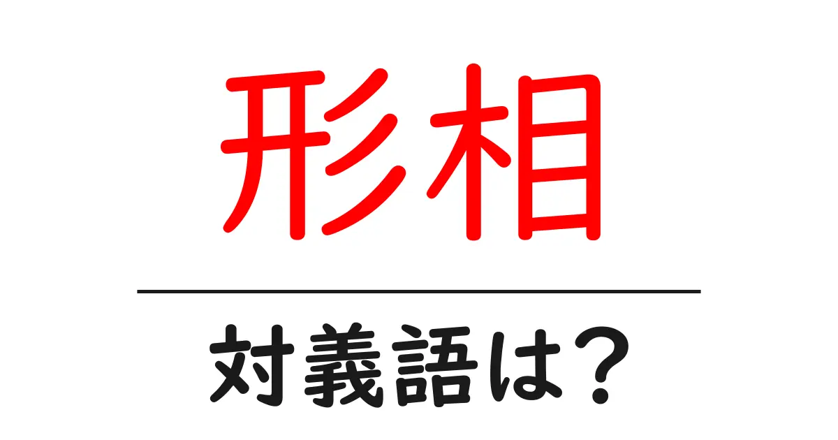 形相の対義語・反対語を使用例を交えて分かりやすく解説!