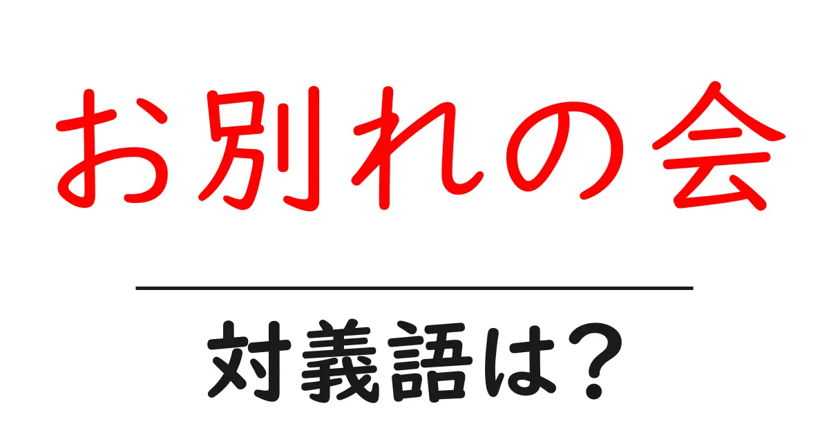 お別れの会の対義語・反対語を使用例を交えて分かりやすく解説!