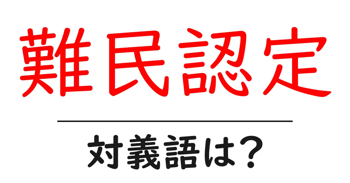 難民認定の対義語・反対語を使用例を交えて分かりやすく解説!