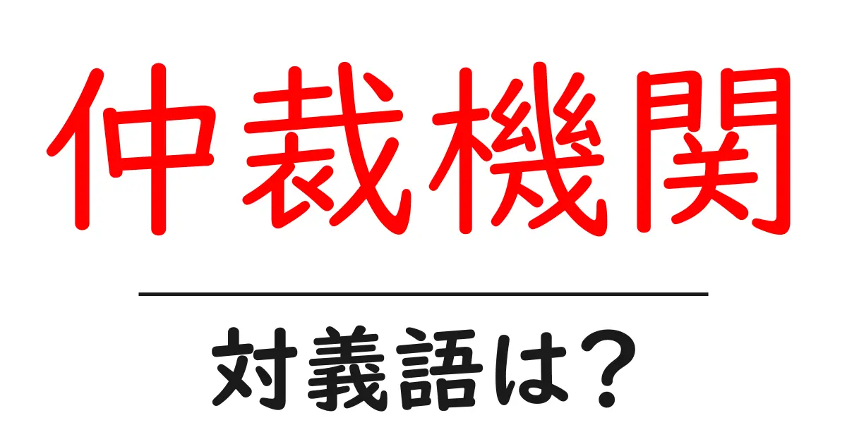 仲裁機関の対義語・反対語を使用例を交えて分かりやすく解説!