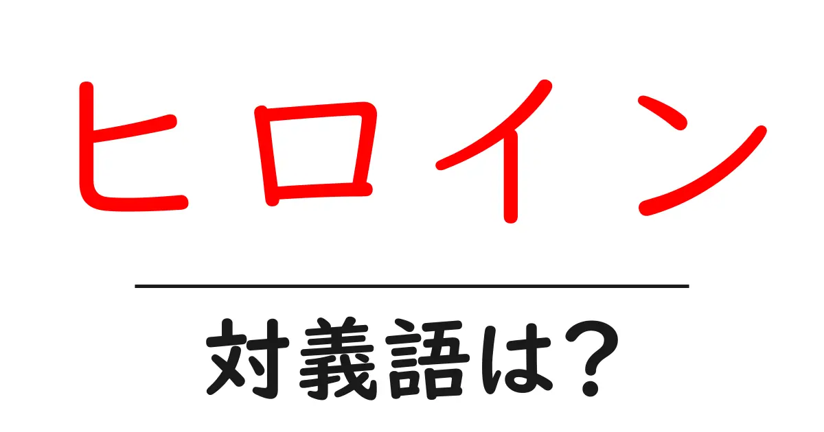 ヒロインの対義語・反対語を使用例を交えて分かりやすく解説!