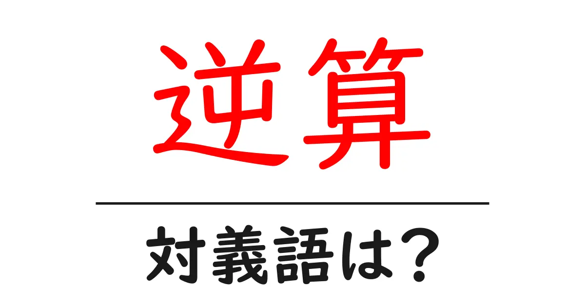 逆算の対義語・反対語を使用例を交えて分かりやすく解説！