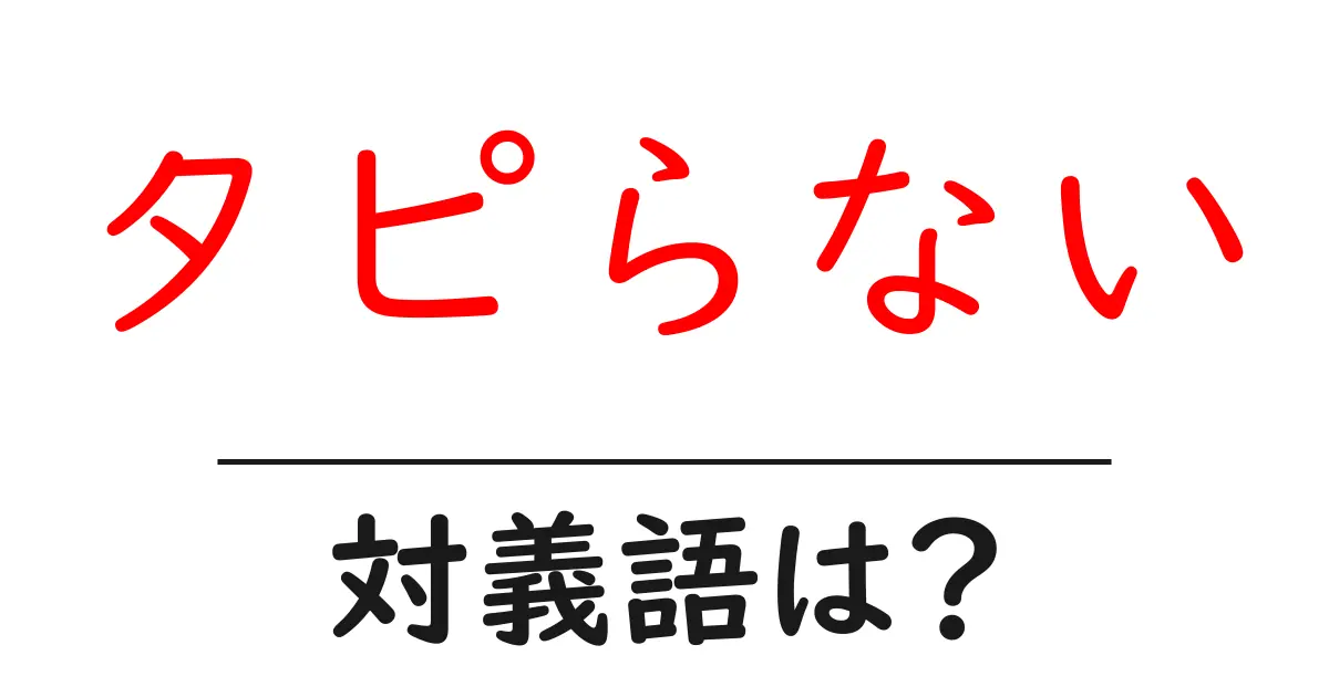 タピらないの対義語・反対語を使用例を交えて分かりやすく解説!