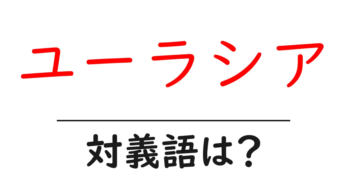 ユーラシアの対義語・反対語を使用例を交えて分かりやすく解説!