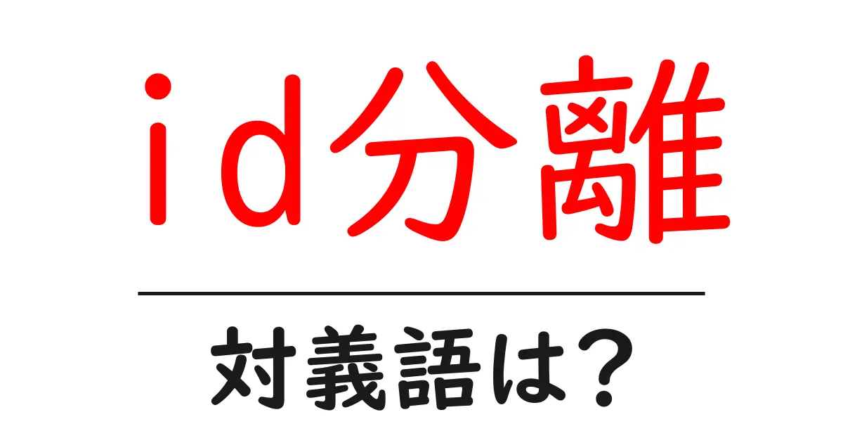 id分離の対義語・反対語を使用例を交えて分かりやすく解説！