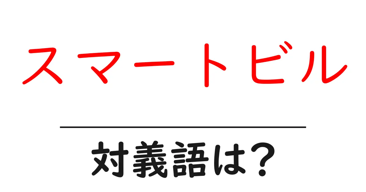 スマートビルの対義語・反対語を使用例を交えて分かりやすく解説!