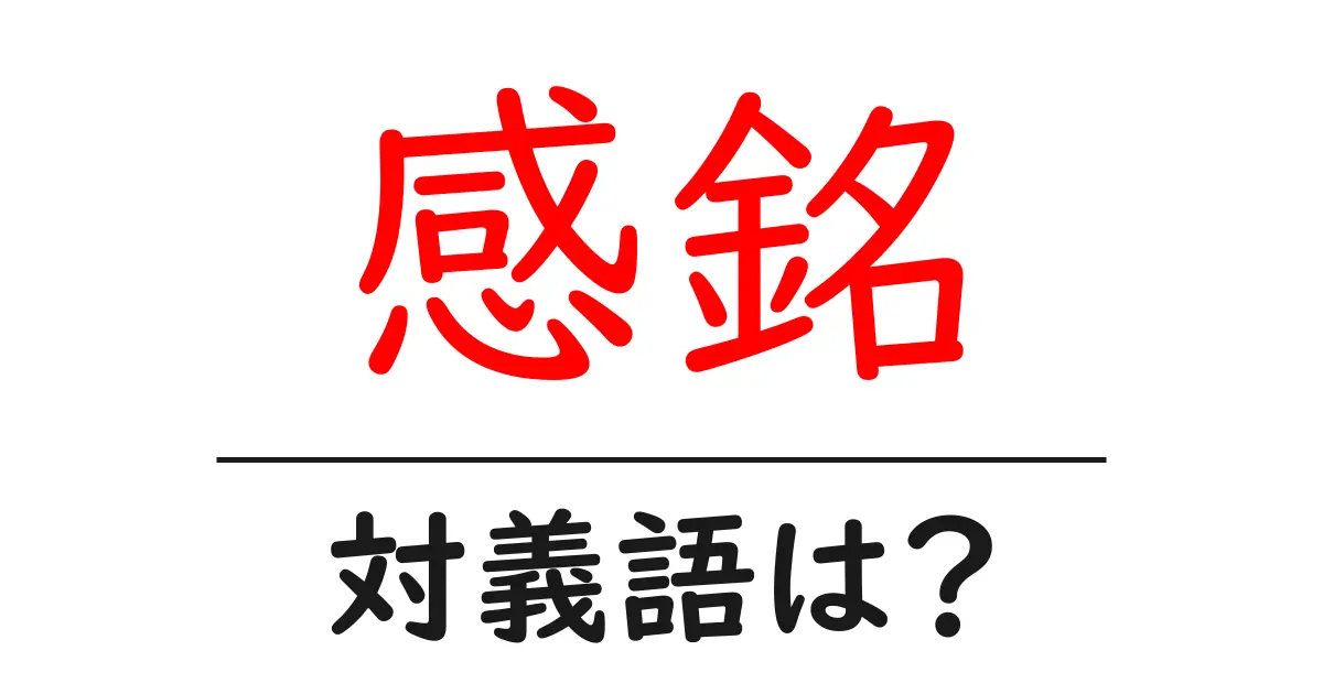 感銘の対義語・反対語を使用例を交えて分かりやすく解説!