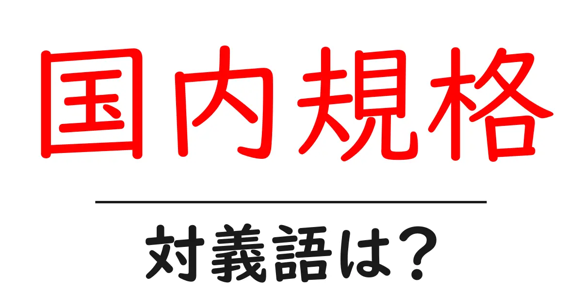 国内規格の対義語・反対語を使用例を交えて分かりやすく解説!