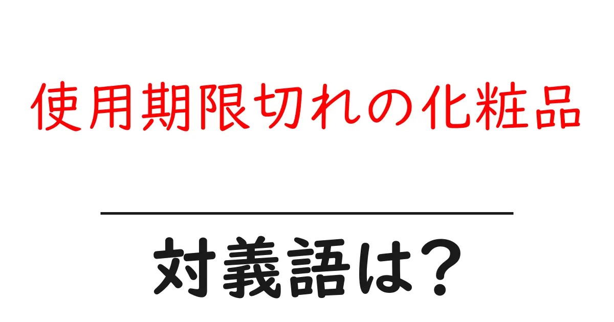 使用期限切れの化粧品の対義語・反対語を使用例を交えて分かりやすく解説!