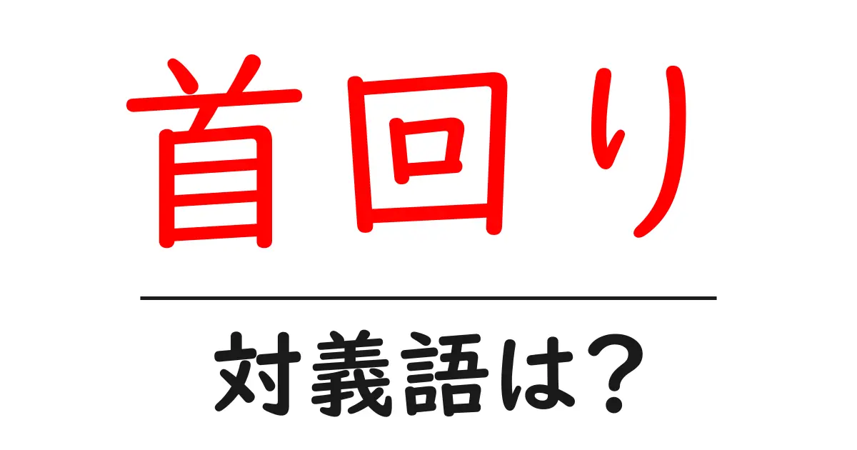 首回りの対義語・反対語を使用例を交えて分かりやすく解説!