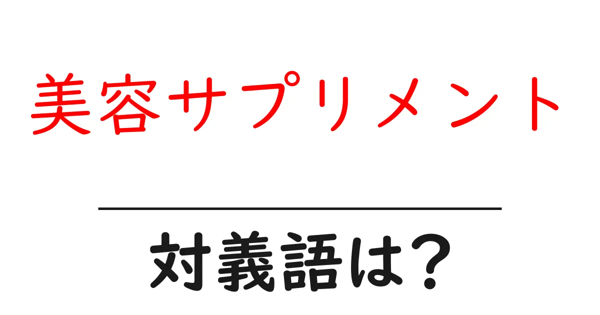 美容サプリメントの対義語・反対語を使用例を交えて分かりやすく解説!