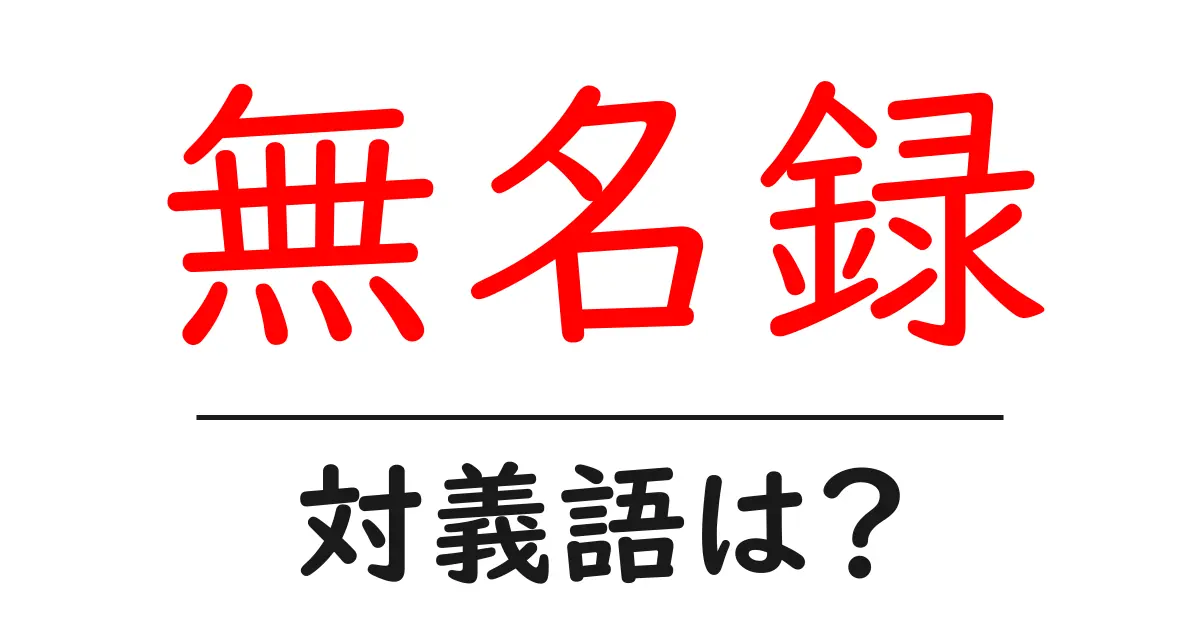 無名録の対義語・反対語を使用例を交えて分かりやすく解説!
