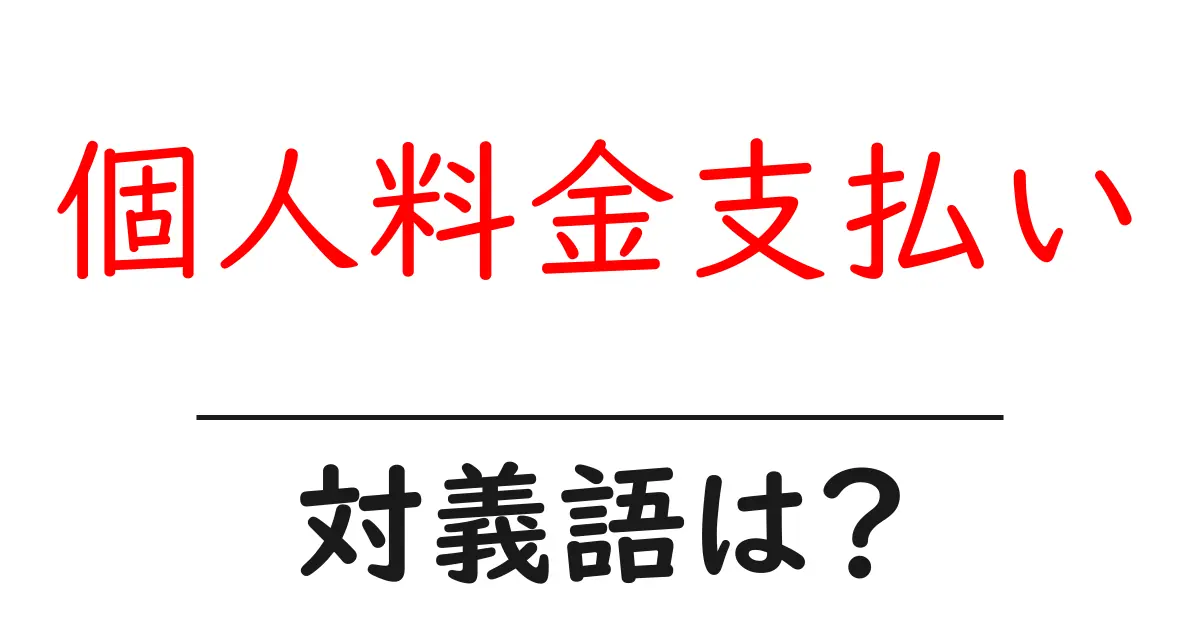 個人料金支払いの対義語・反対語を使用例を交えて分かりやすく解説!