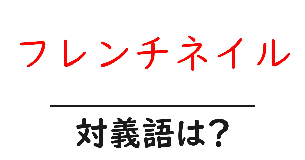 フレンチネイルの対義語・反対語を使用例を交えて分かりやすく解説!