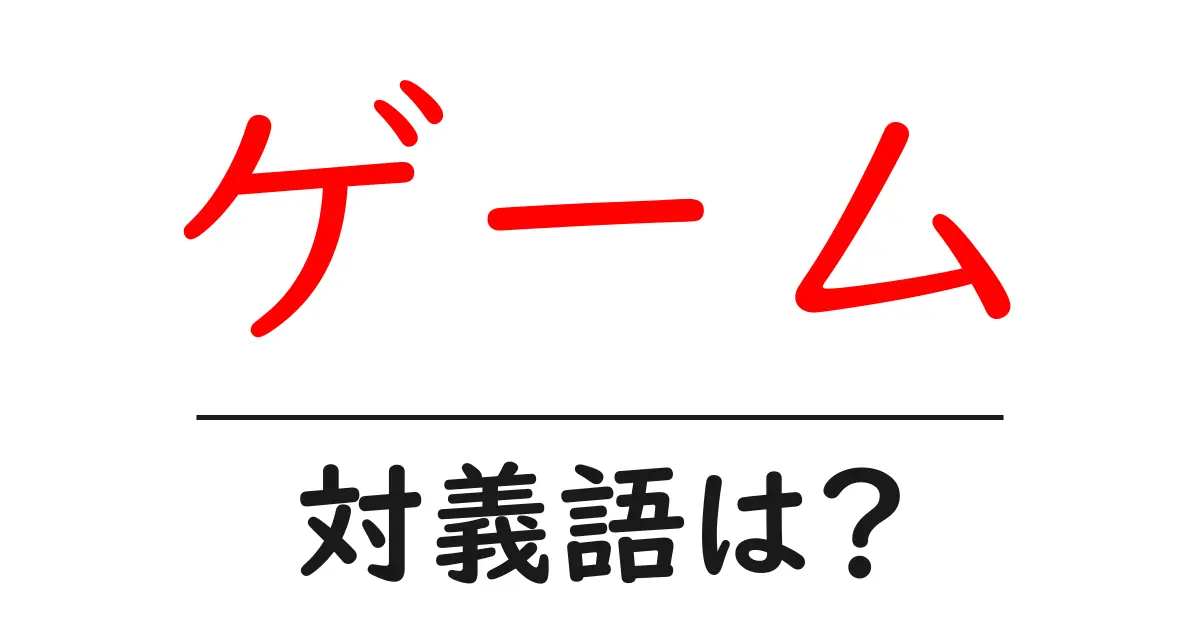ゲームの対義語・反対語を使用例を交えて分かりやすく解説!