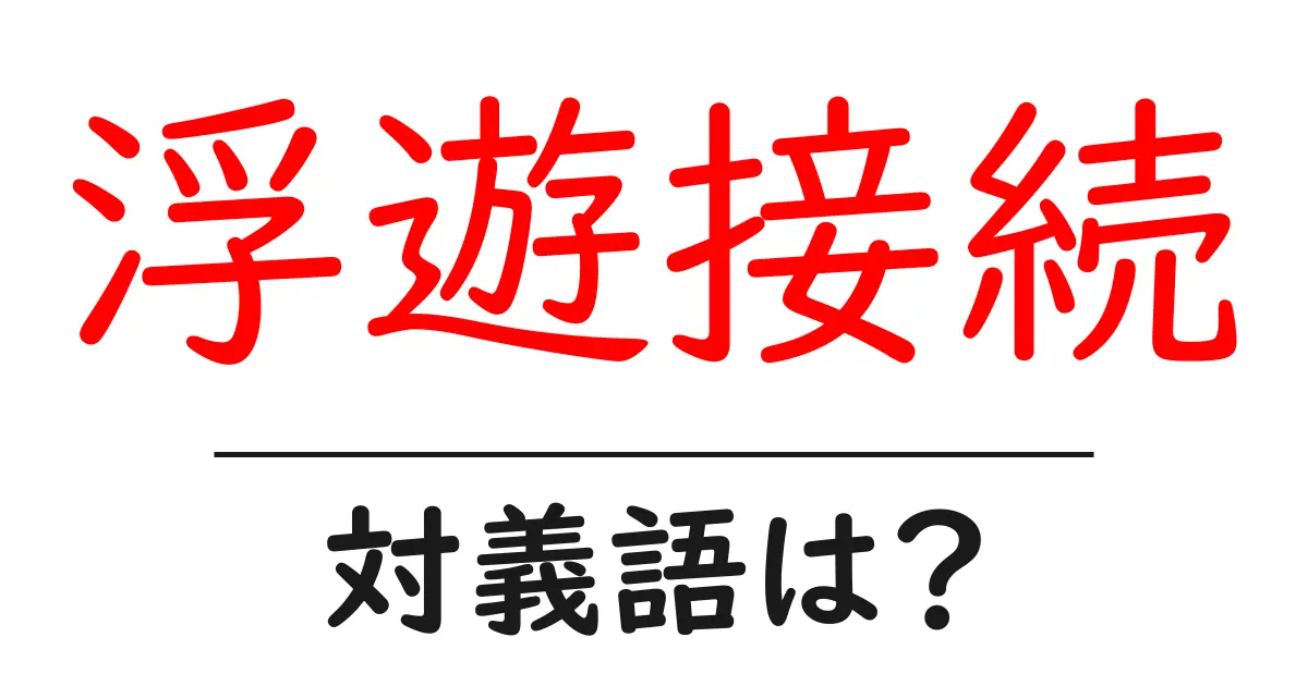 浮遊接続の対義語・反対語を使用例を交えて分かりやすく解説!