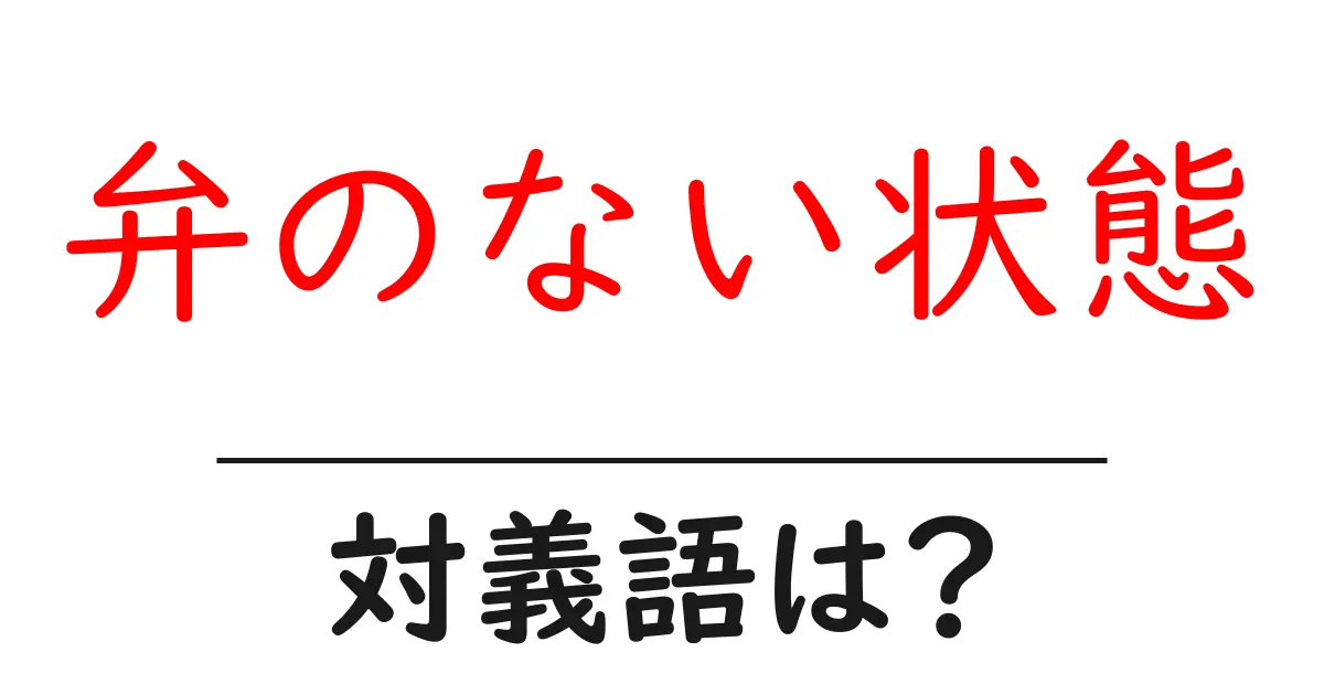 弁のない状態の対義語・反対語を使用例を交えて分かりやすく解説!