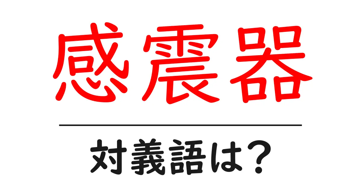 感震器の対義語・反対語を使用例を交えて分かりやすく解説!