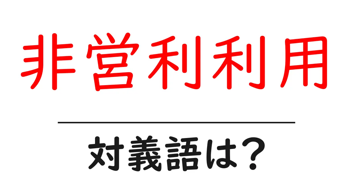 非営利利用の対義語・反対語を使用例を交えて分かりやすく解説!