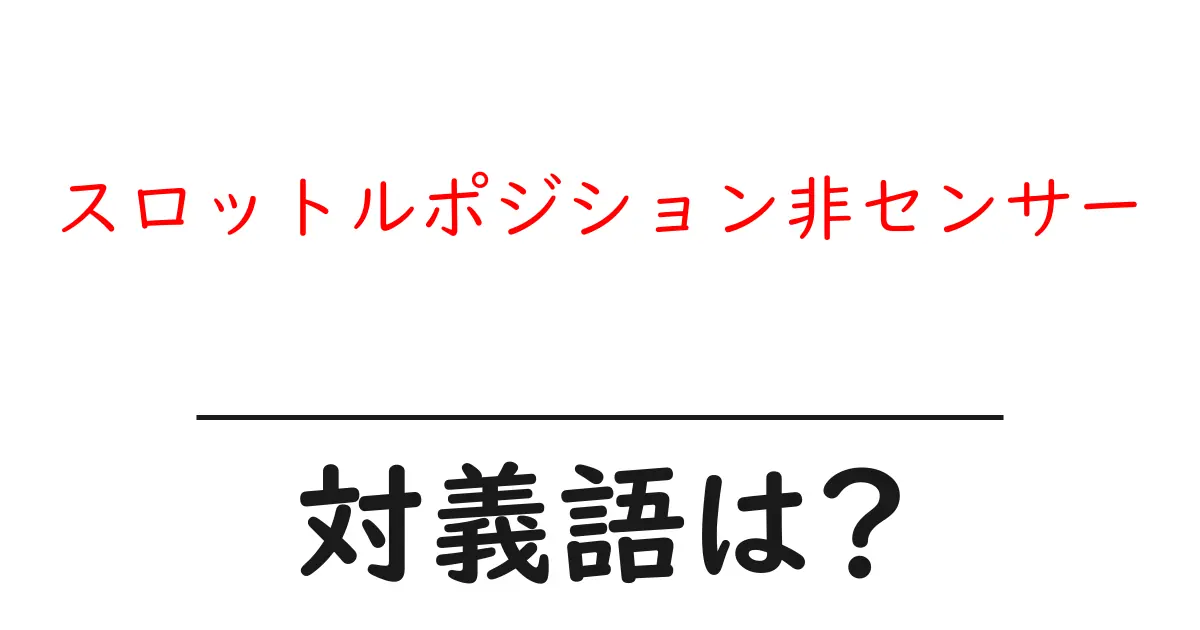 スロットルポジション非センサーの対義語・反対語を使用例を交えて分かりやすく解説!
